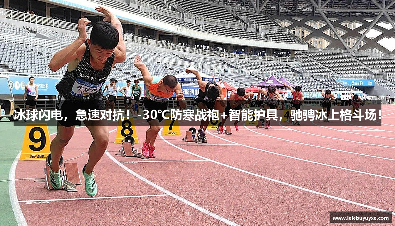 冰球闪电，急速对抗！-30℃防寒战袍+智能护具，驰骋冰上格斗场！